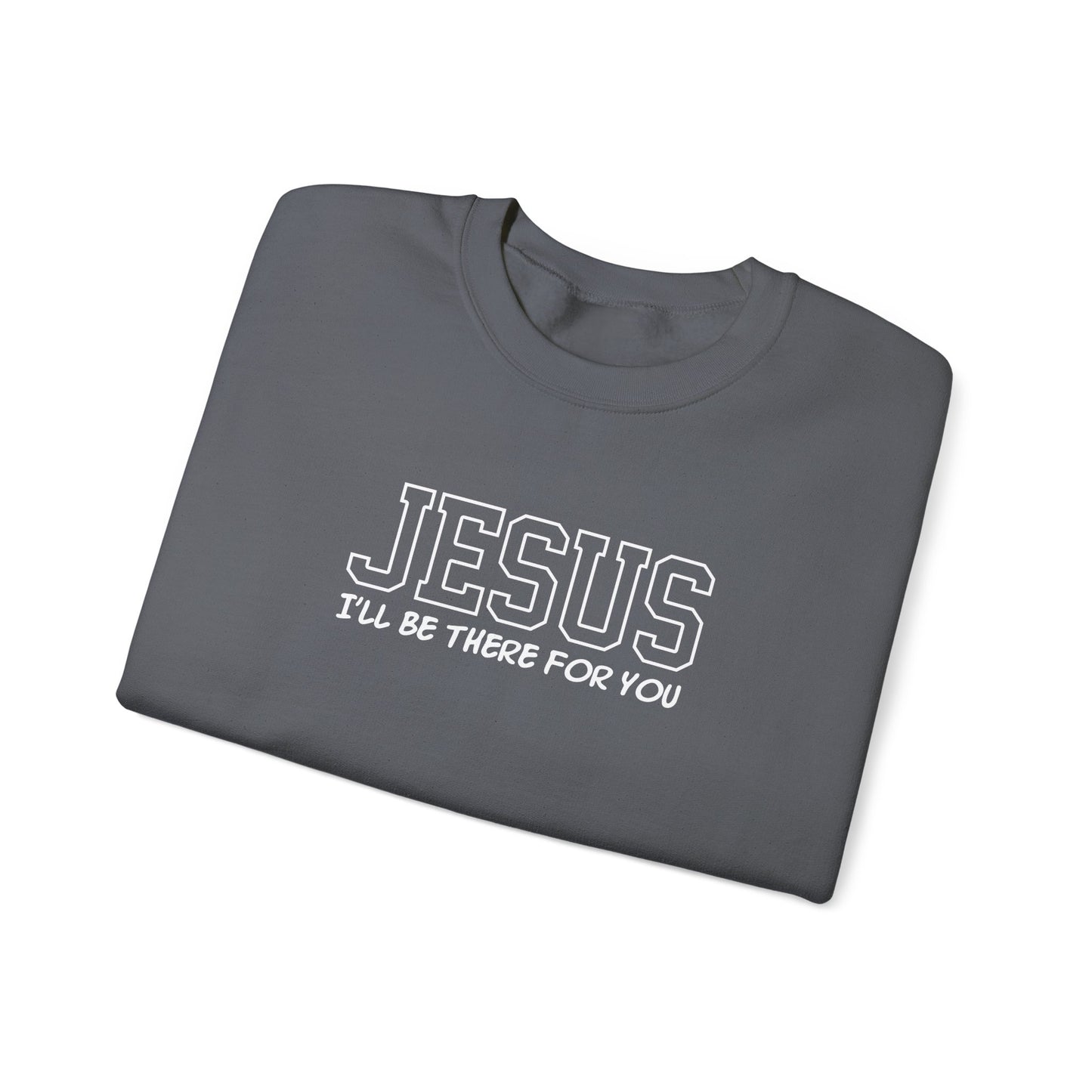Jesus I'll Be There For You Sweatshirt