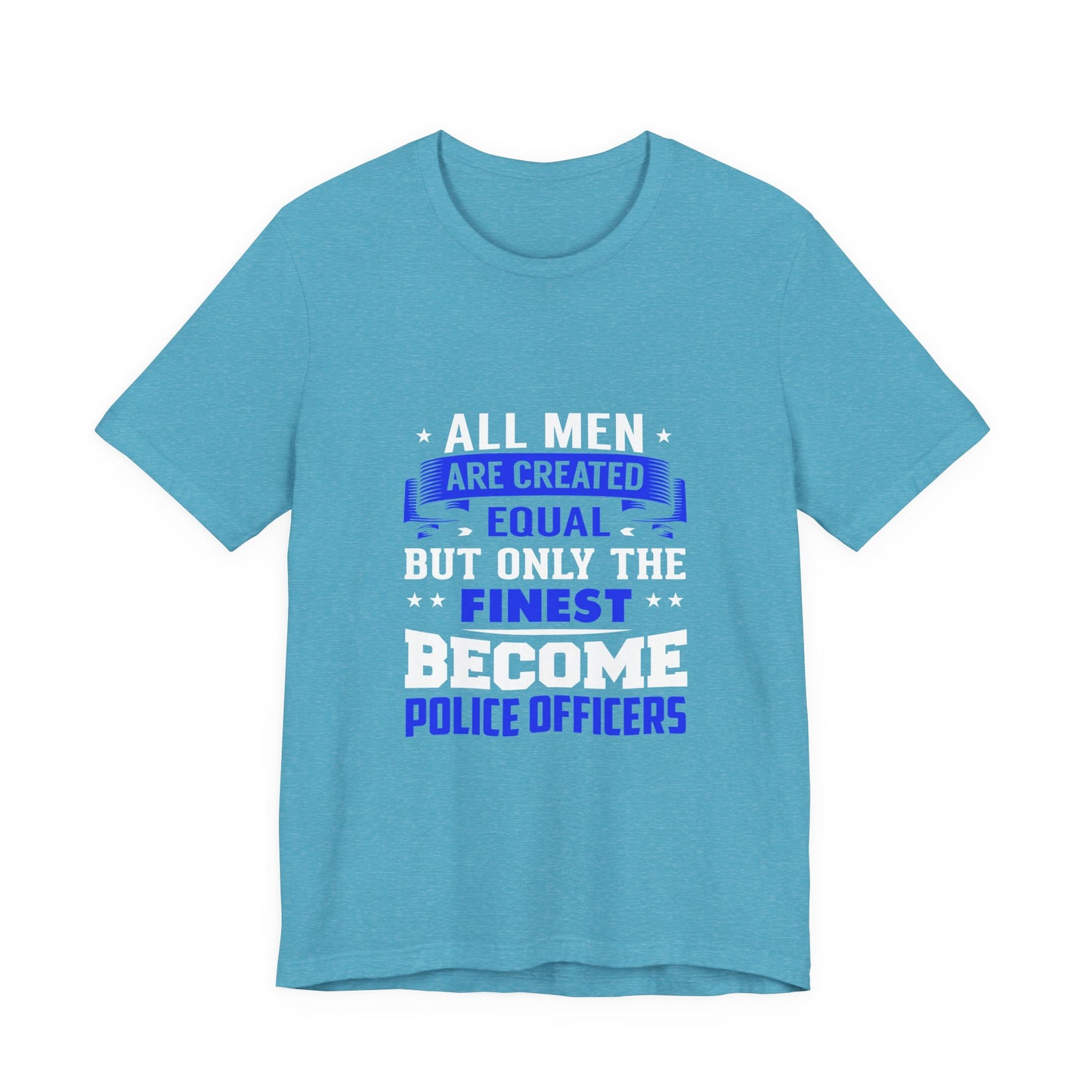 Police Officer T-Shirt — "All Men Are Created Equal But Only the Finest Become Police Officers"