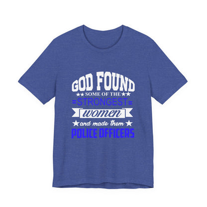 Police Officer Tee — "God Found Some of the Strongest Women and Made Them Police Officers"