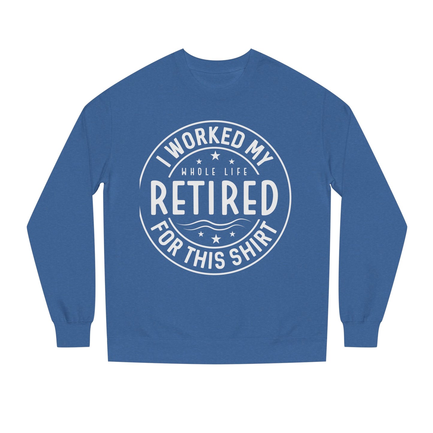 Retired Badge Sweatshirt — "I Worked My Whole Life Retired For This Shirt"