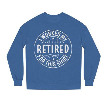 Retired Badge Sweatshirt — "I Worked My Whole Life Retired For This Shirt"