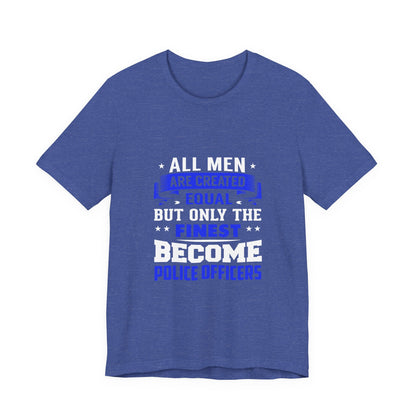 Police Officer T-Shirt — "All Men Are Created Equal But Only the Finest Become Police Officers"