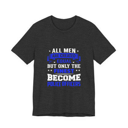 Police Officer T-Shirt — "All Men Are Created Equal But Only the Finest Become Police Officers"