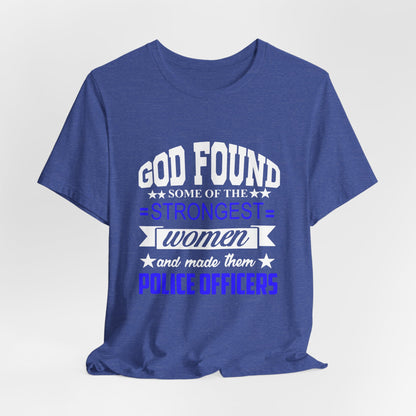 Police Officer Tee — "God Found Some of the Strongest Women and Made Them Police Officers"