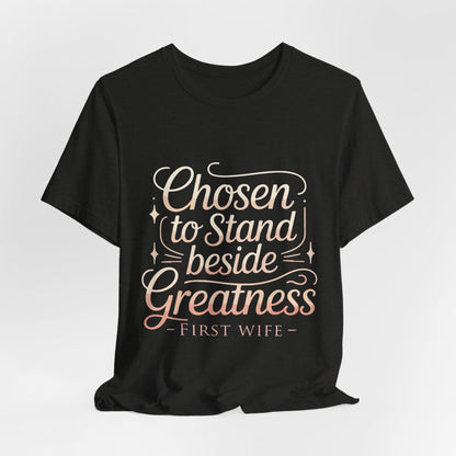 First Wife T-Shirt — "Chosen to Stand Beside Greatness" Inspirational Tee