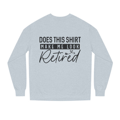 Does This Shirt Make Me Look Retired Sweatshirt — Funny Retirement Crewneck