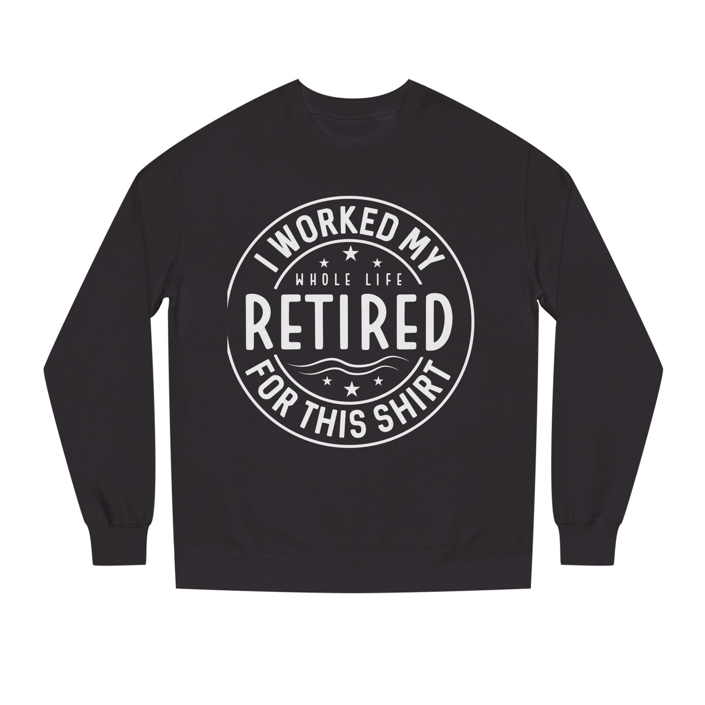 Retired Badge Sweatshirt — "I Worked My Whole Life Retired For This Shirt"