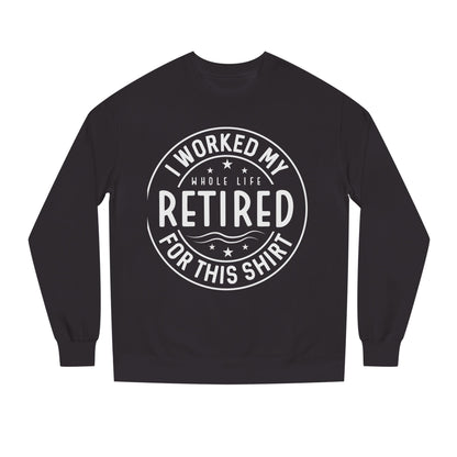 Retired Badge Sweatshirt — "I Worked My Whole Life Retired For This Shirt"