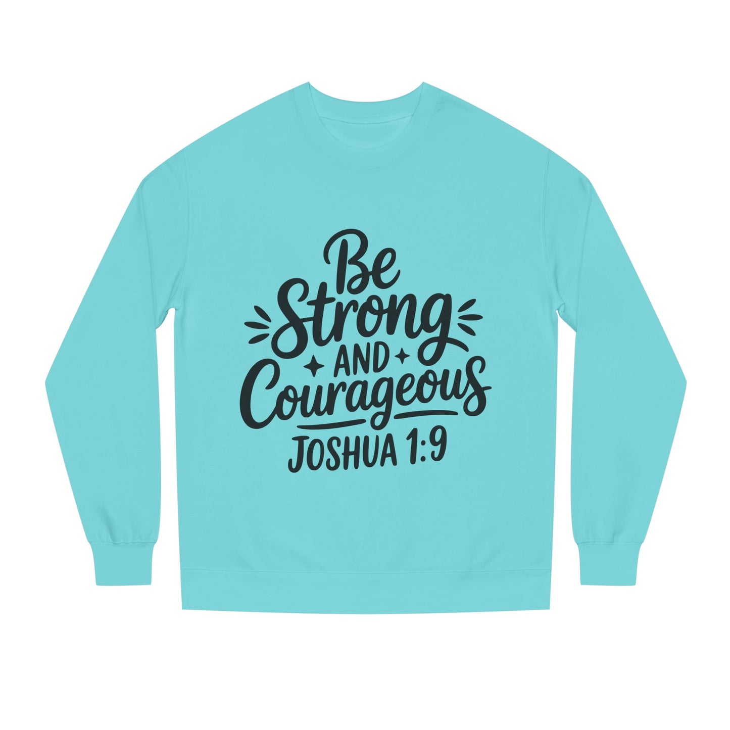 Be Strong and Courageous Joshua 1:9 Sweatshirt