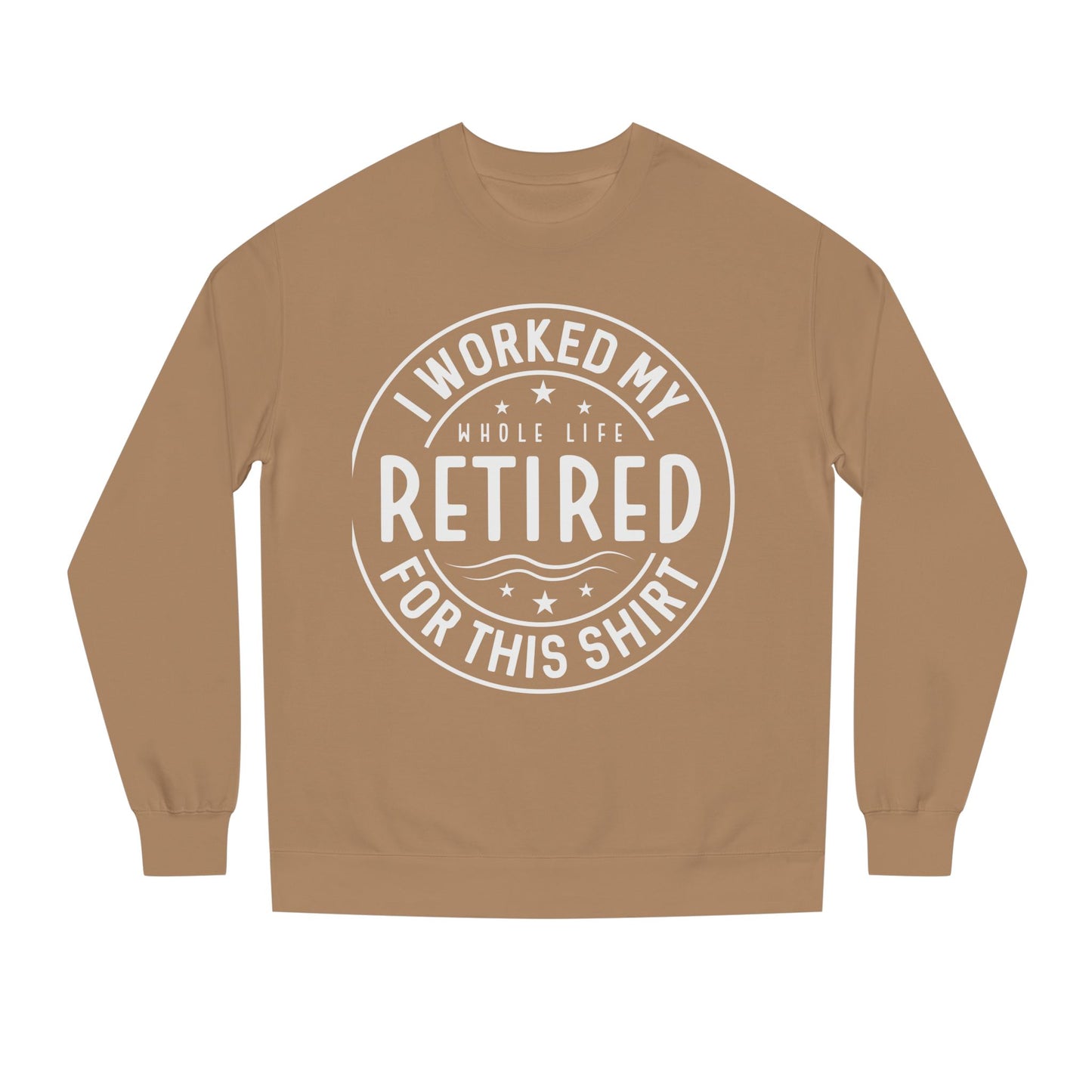 Retired Badge Sweatshirt — "I Worked My Whole Life Retired For This Shirt"