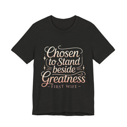 First Wife T-Shirt — "Chosen to Stand Beside Greatness" Inspirational Tee