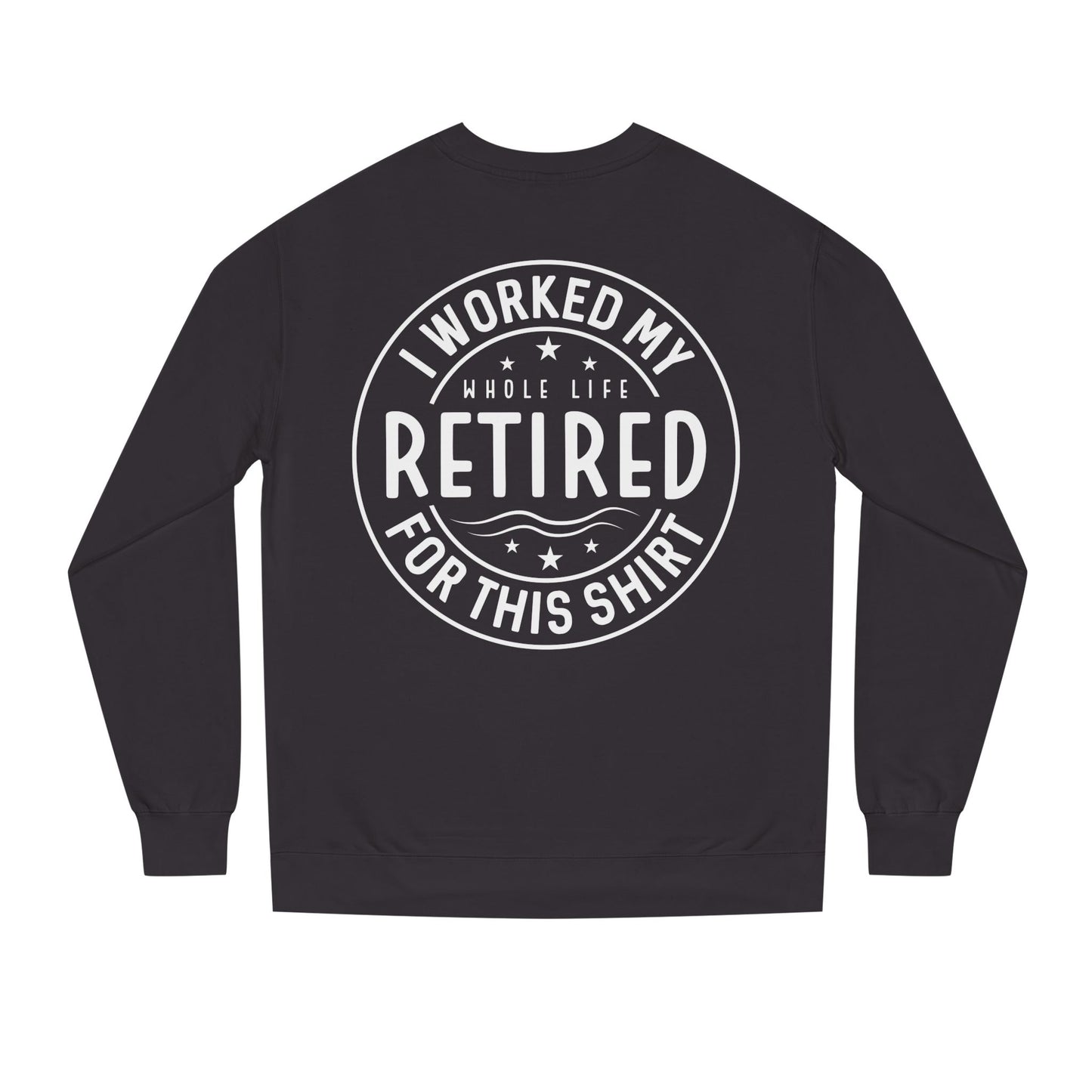 Retired Badge Sweatshirt — "I Worked My Whole Life Retired For This Shirt"