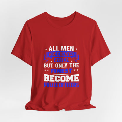 Police Officer T-Shirt — "All Men Are Created Equal But Only the Finest Become Police Officers"