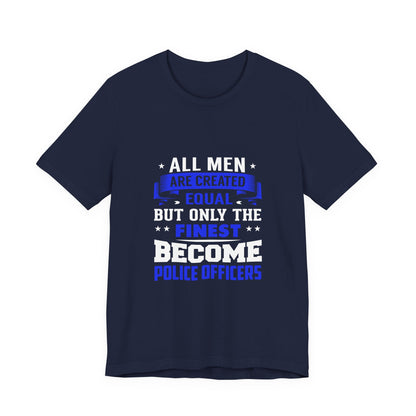 Police Officer Tee — "All Men Are Created Equal But Only The Finest Become Police Officers"