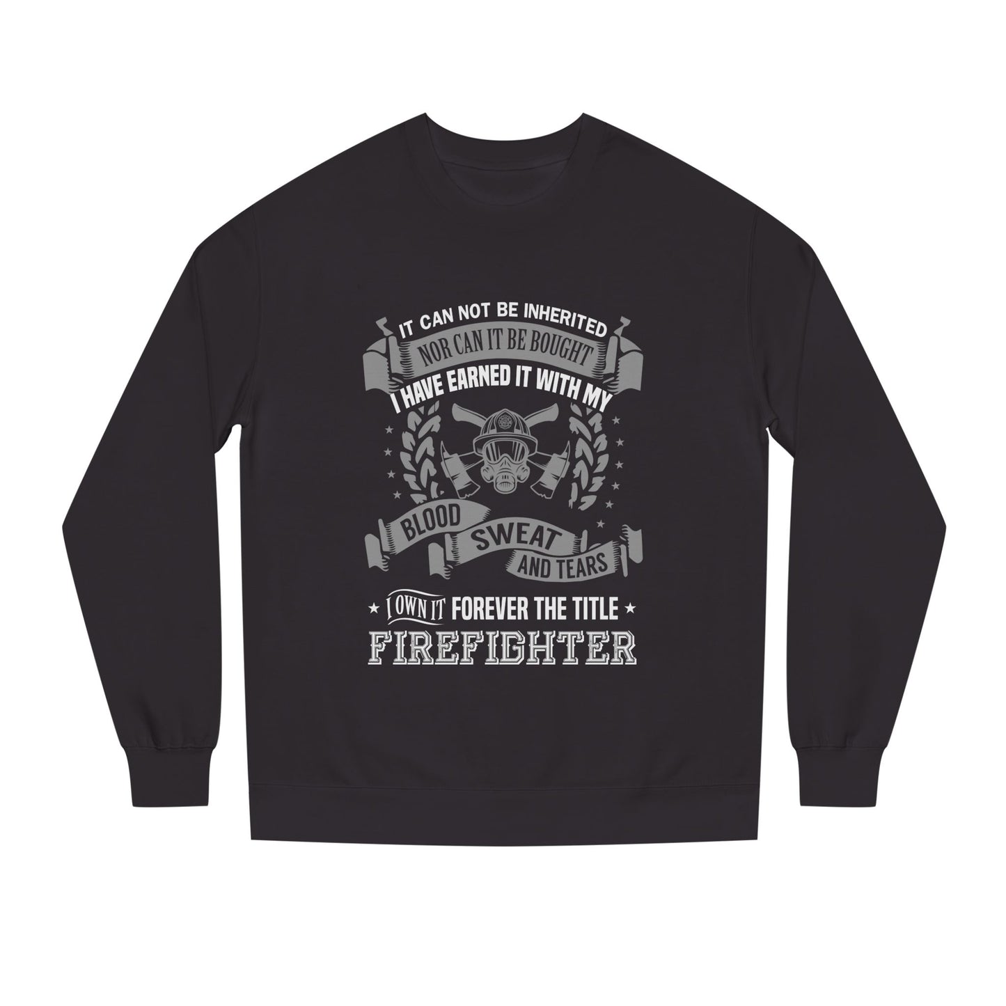 Firefighter Crewneck Sweatshirt — "I Have Earned It With My Blood, Sweat and Tears"