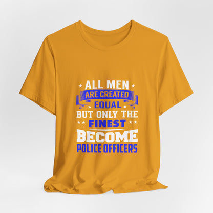 Police Officer Tee — "All Men Are Created Equal But Only The Finest Become Police Officers"