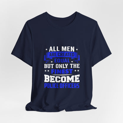 Police Officer T-Shirt — "All Men Are Created Equal But Only the Finest Become Police Officers"