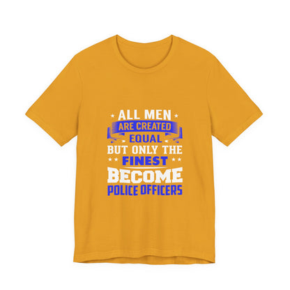 Police Officer T-Shirt — "All Men Are Created Equal But Only the Finest Become Police Officers"