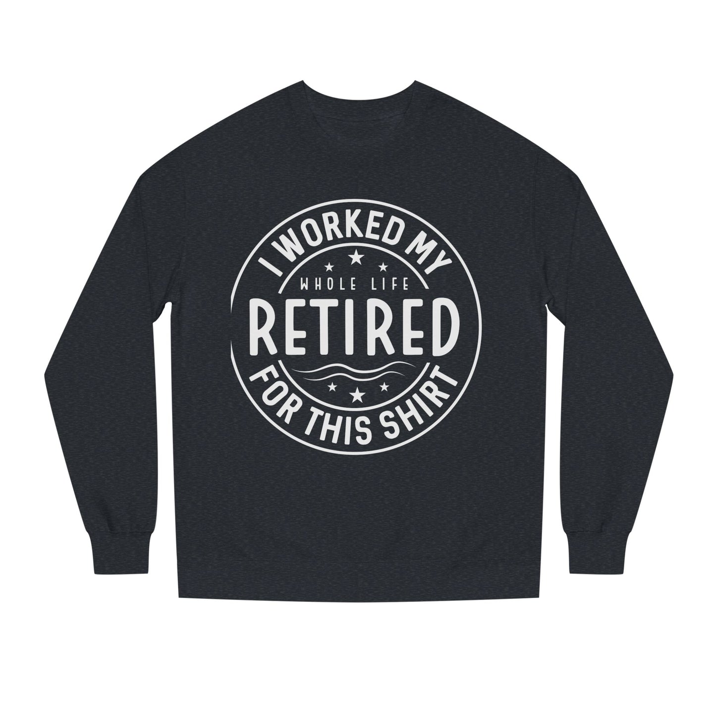 Retired Badge Sweatshirt — "I Worked My Whole Life Retired For This Shirt"