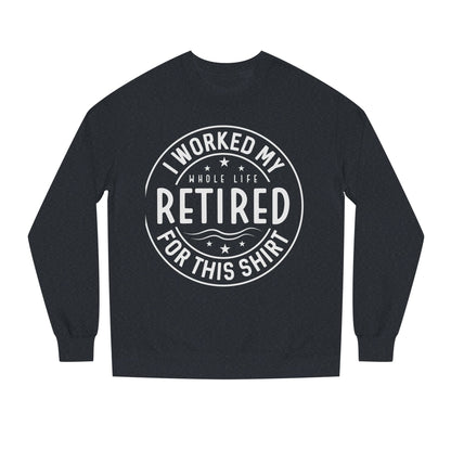 Retired Badge Sweatshirt — "I Worked My Whole Life Retired For This Shirt"