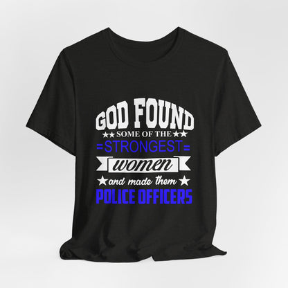 Police Officer Tee — "God Found Some of the Strongest Women and Made Them Police Officers"