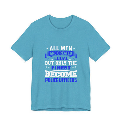 Police Officer Tee — "All Men Are Created Equal But Only The Finest Become Police Officers"