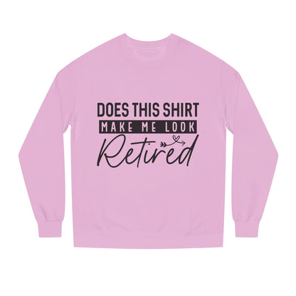 Does This Shirt Make Me Look Retired Sweatshirt — Funny Retirement Crewneck