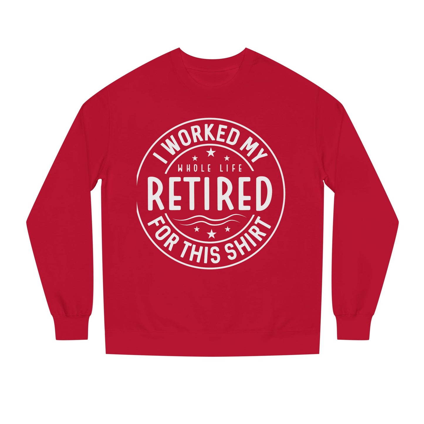 Retired Badge Sweatshirt — "I Worked My Whole Life Retired For This Shirt"