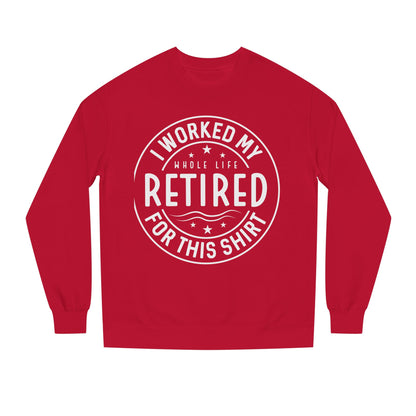 Retired Badge Sweatshirt — "I Worked My Whole Life Retired For This Shirt"