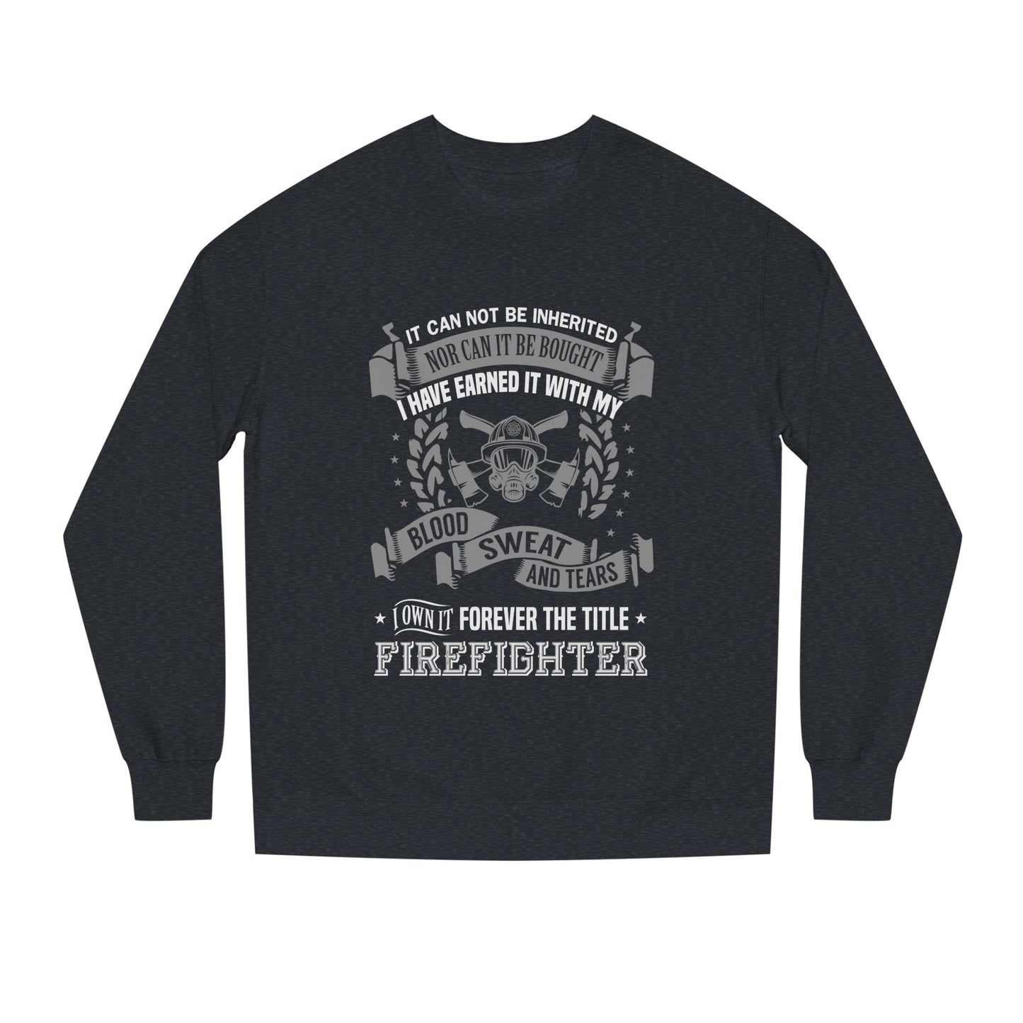 Firefighter Crewneck Sweatshirt — "I Have Earned It With My Blood, Sweat and Tears"