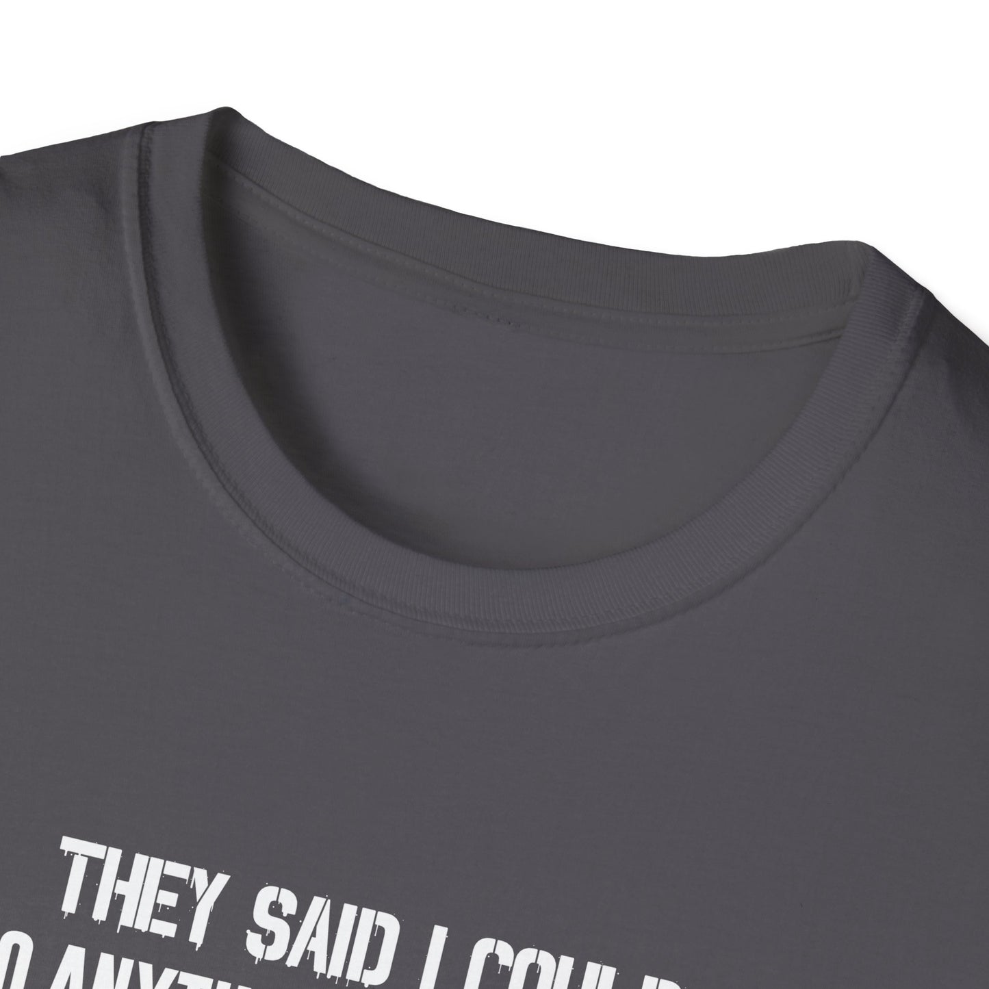 They Said I Could Do Anything So I Joined The U.S. Army T-Shirt