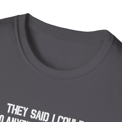 They Said I Could Do Anything So I Joined The U.S. Army T-Shirt