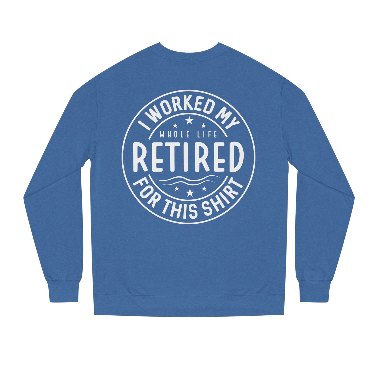 Retired Badge Sweatshirt — "I Worked My Whole Life Retired For This Shirt"