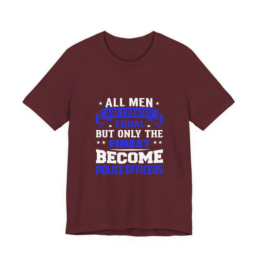 Police Officer T-Shirt — "All Men Are Created Equal But Only the Finest Become Police Officers"
