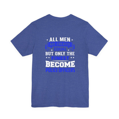 Police Officer Tee — "All Men Are Created Equal But Only The Finest Become Police Officers"