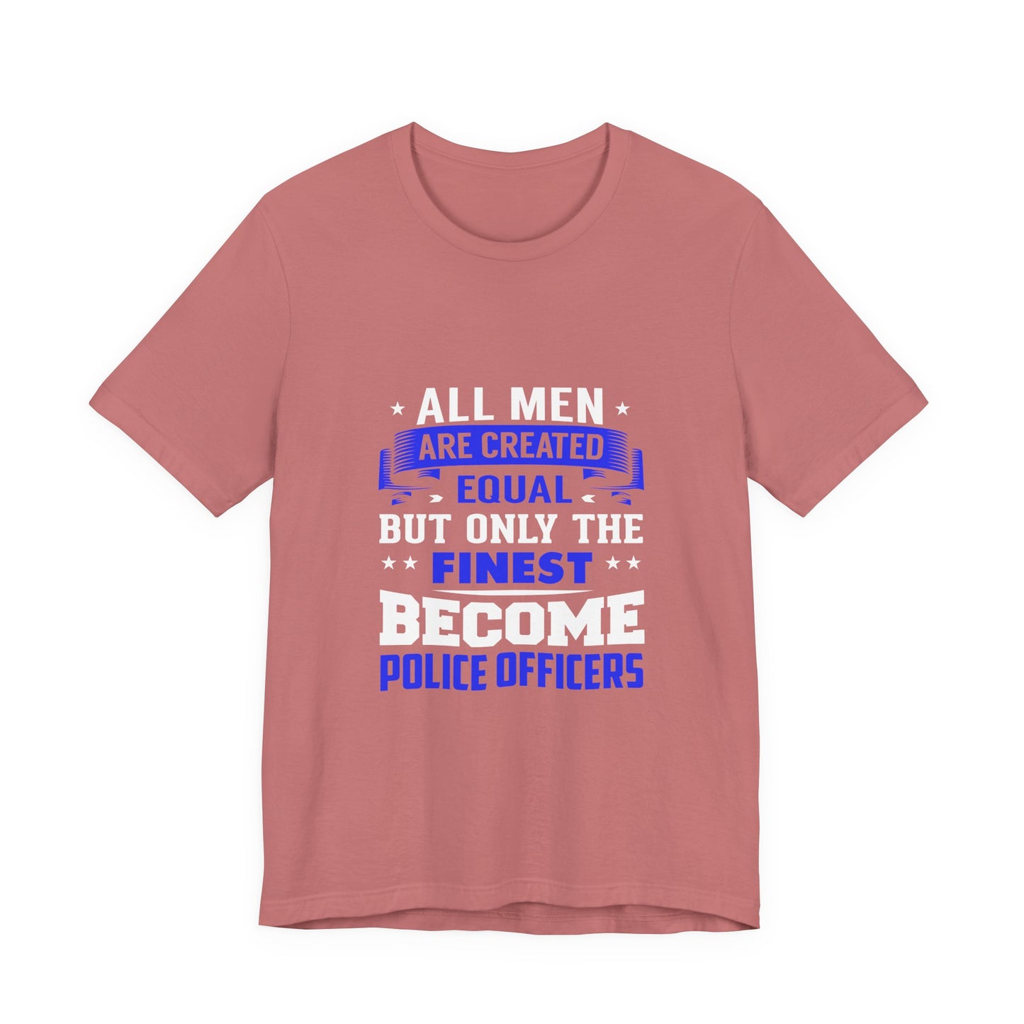 Police Officer T-Shirt — "All Men Are Created Equal But Only the Finest Become Police Officers"