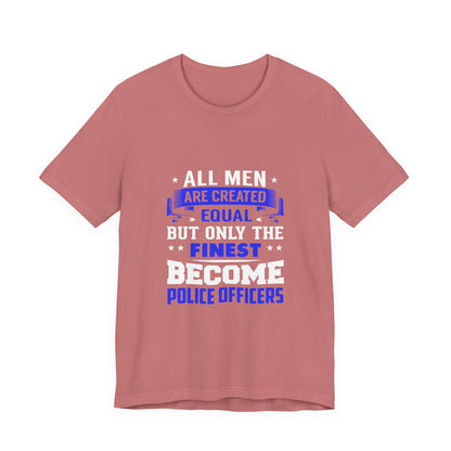 Police Officer T-Shirt — "All Men Are Created Equal But Only the Finest Become Police Officers"