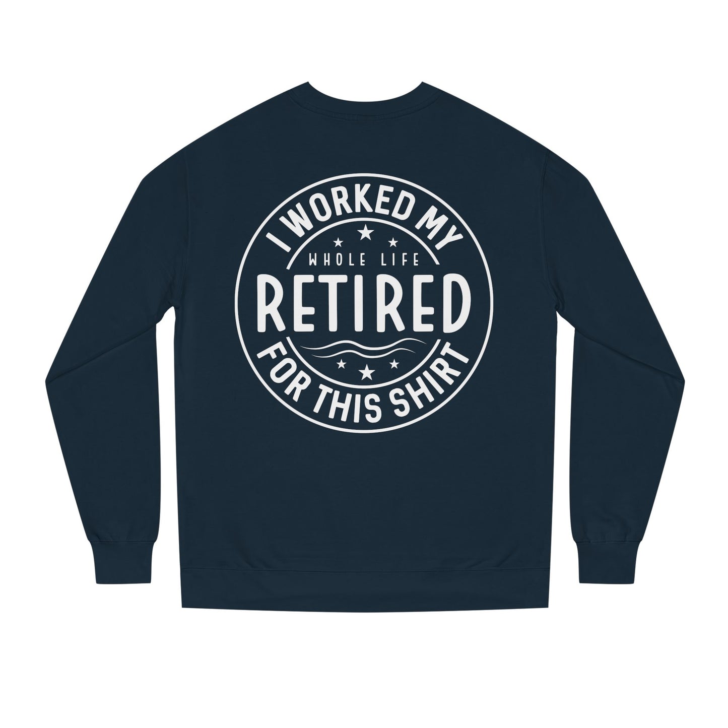 Retired Badge Sweatshirt — "I Worked My Whole Life Retired For This Shirt"