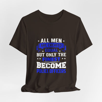Police Officer Tee — "All Men Are Created Equal But Only The Finest Become Police Officers"