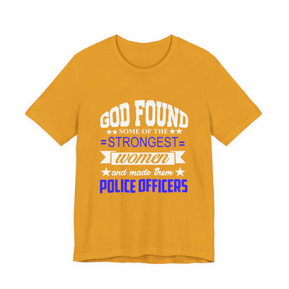 Police Officer Tee — "God Found Some of the Strongest Women and Made Them Police Officers"