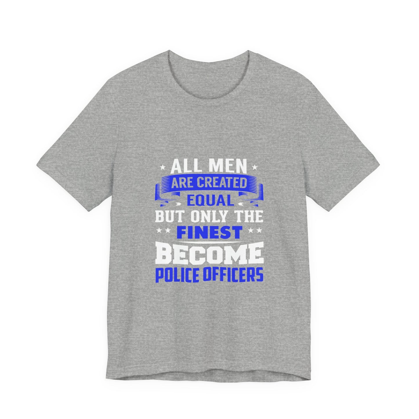 Police Officer T-Shirt — "All Men Are Created Equal But Only the Finest Become Police Officers"