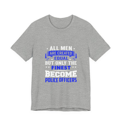 Police Officer T-Shirt — "All Men Are Created Equal But Only the Finest Become Police Officers"