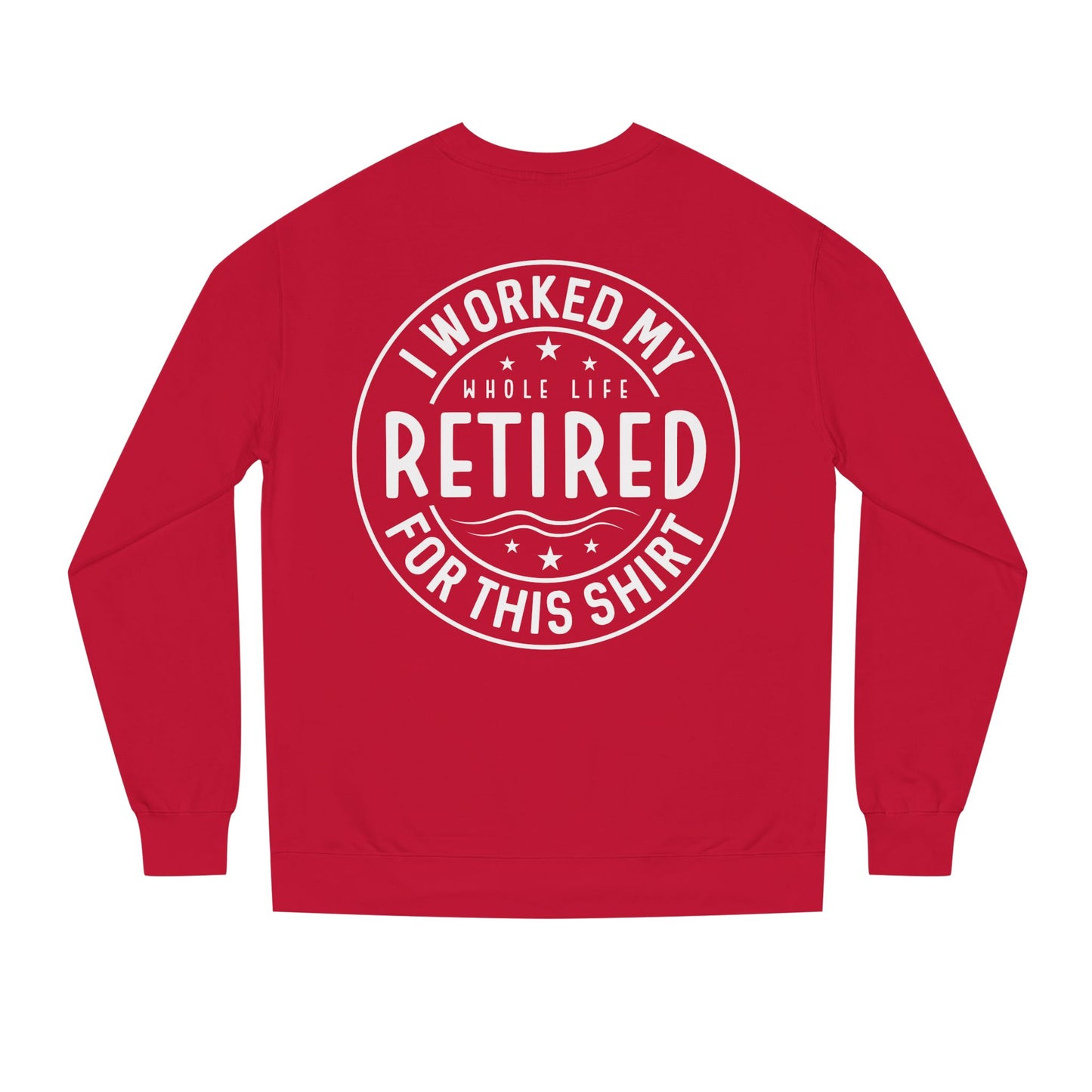 Retired Badge Sweatshirt — "I Worked My Whole Life Retired For This Shirt"