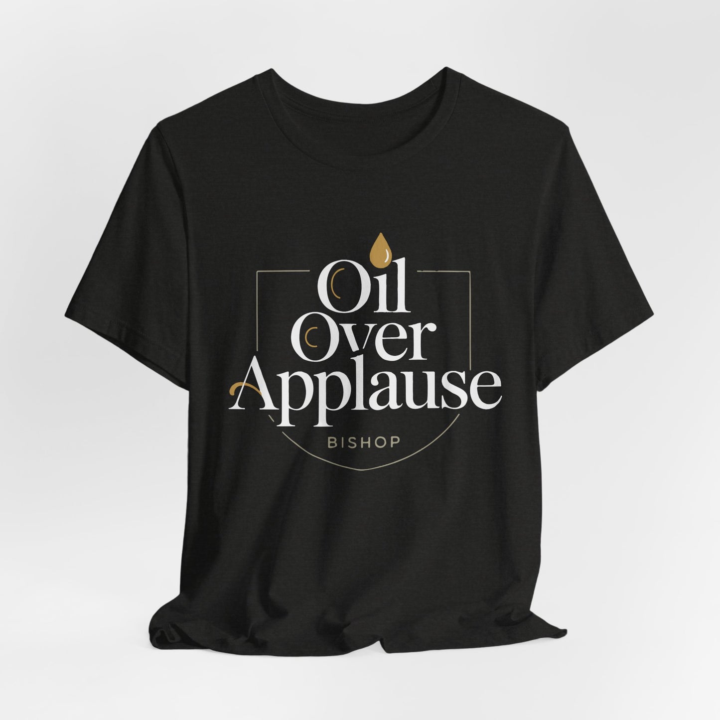 Oil Over Applause Tee — Faith-Based Bishop Shirt with Anointing Droplet