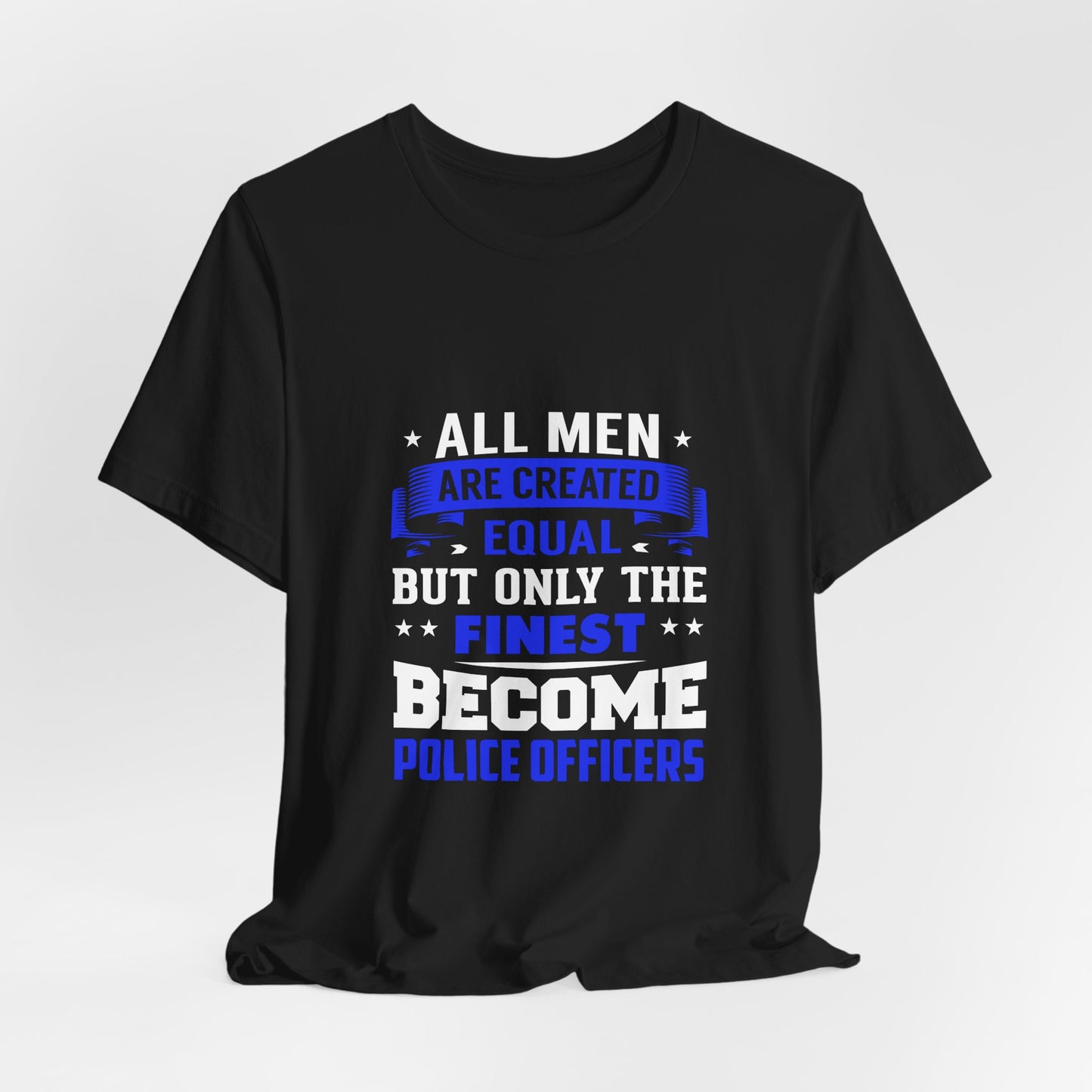 Police Officer T-Shirt — "All Men Are Created Equal But Only the Finest Become Police Officers"