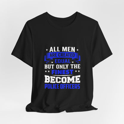 Police Officer T-Shirt — "All Men Are Created Equal But Only the Finest Become Police Officers"