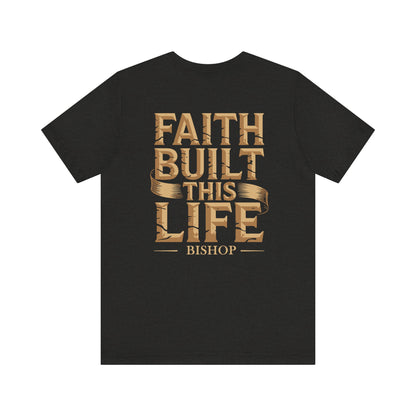 Faith Built This Life Tee — Inspirational Christian T-Shirt (Bishop)