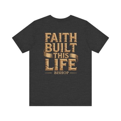 Faith Built This Life Tee — Inspirational Christian T-Shirt (Bishop)
