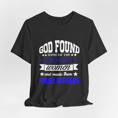 Police Officer Tee — "God Found Some of the Strongest Women and Made Them Police Officers"