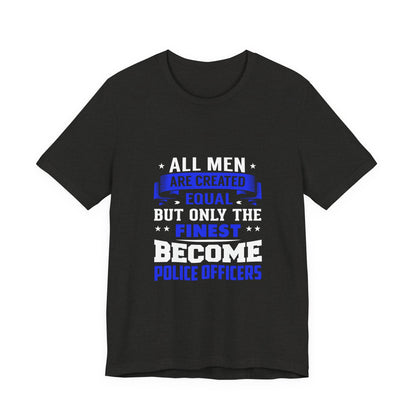 Police Officer T-Shirt — "All Men Are Created Equal But Only the Finest Become Police Officers"